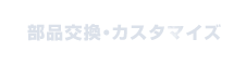 部品交換・カスタマイズ