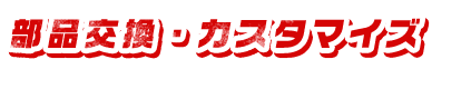 部品交換・カスタマイズ