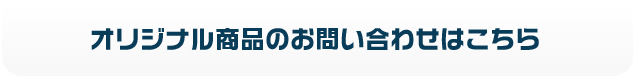 オリジナル商品のお問い合わせは